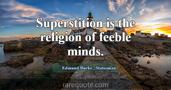 Superstition is the religion of feeble minds.... -Edmund Burke