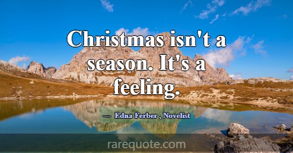 Christmas isn't a season. It's a feeling.... -Edna Ferber