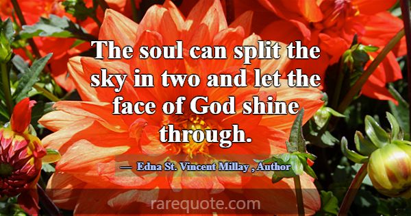 The soul can split the sky in two and let the face... -Edna St. Vincent Millay