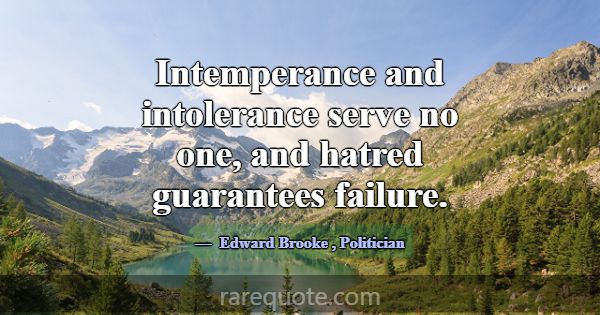 Intemperance and intolerance serve no one, and hat... -Edward Brooke