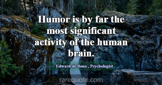 Humor is by far the most significant activity of t... -Edward de Bono