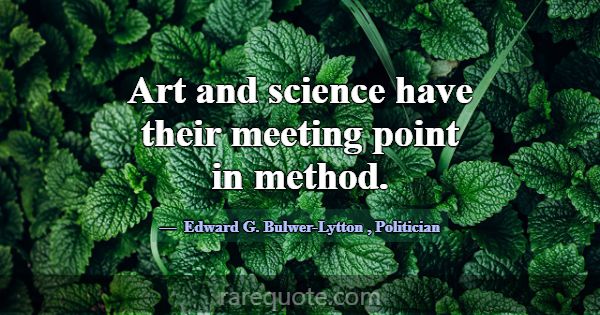 Art and science have their meeting point in method... -Edward G. Bulwer-Lytton