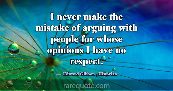 I never make the mistake of arguing with people fo... -Edward Gibbon