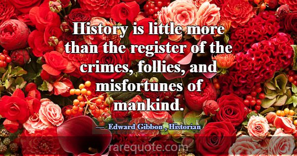 History is little more than the register of the cr... -Edward Gibbon