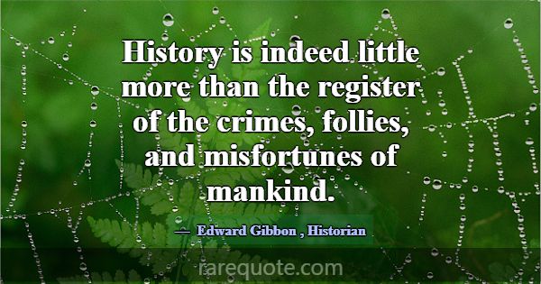 History is indeed little more than the register of... -Edward Gibbon