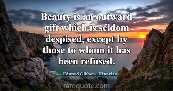 Beauty is an outward gift which is seldom despised... -Edward Gibbon