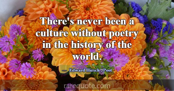 There's never been a culture without poetry in the... -Edward Hirsch