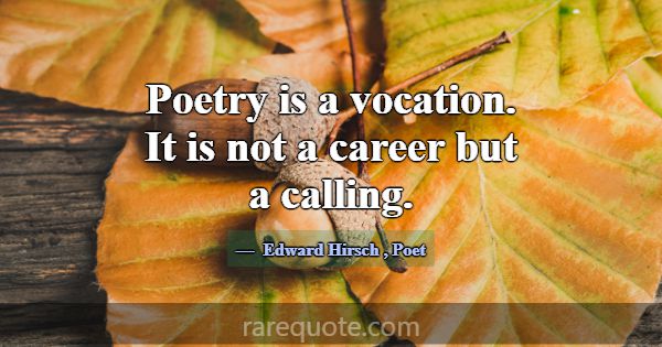 Poetry is a vocation. It is not a career but a cal... -Edward Hirsch