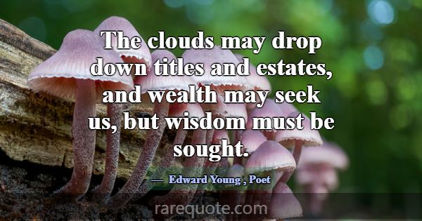 The clouds may drop down titles and estates, and w... -Edward Young