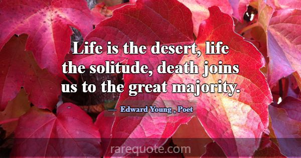 Life is the desert, life the solitude, death joins... -Edward Young