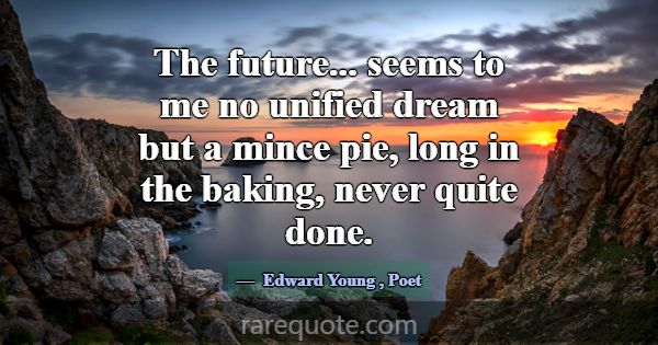 The future... seems to me no unified dream but a m... -Edward Young
