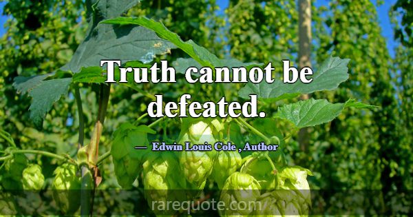 Truth cannot be defeated.... -Edwin Louis Cole