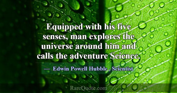 Equipped with his five senses, man explores the un... -Edwin Powell Hubble
