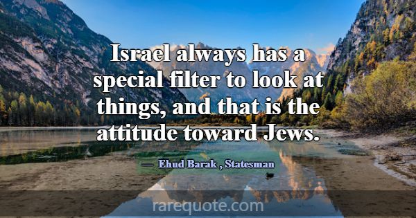 Israel always has a special filter to look at thin... -Ehud Barak