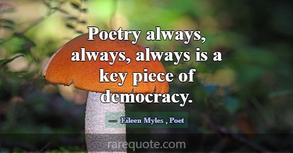 Poetry always, always, always is a key piece of de... -Eileen Myles