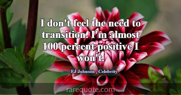 I don't feel the need to transition. I'm almost 10... -EJ Johnson
