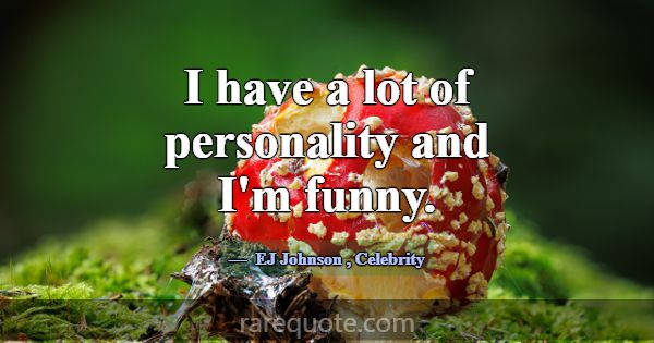 I have a lot of personality and I'm funny.... -EJ Johnson