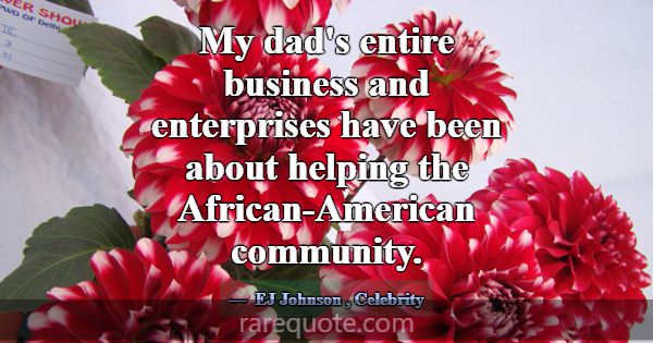 My dad's entire business and enterprises have been... -EJ Johnson
