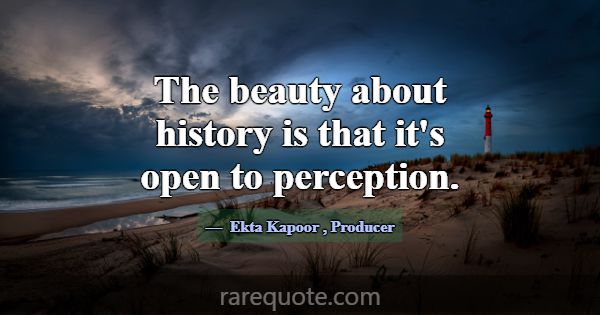 The beauty about history is that it's open to perc... -Ekta Kapoor