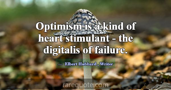 Optimism is a kind of heart stimulant - the digita... -Elbert Hubbard