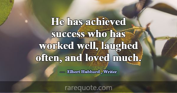 He has achieved success who has worked well, laugh... -Elbert Hubbard