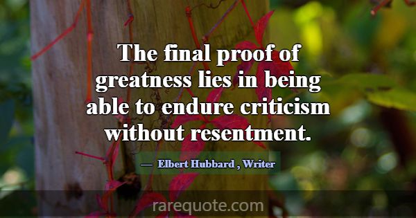 The final proof of greatness lies in being able to... -Elbert Hubbard