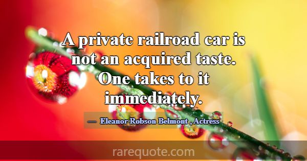 A private railroad car is not an acquired taste. O... -Eleanor Robson Belmont