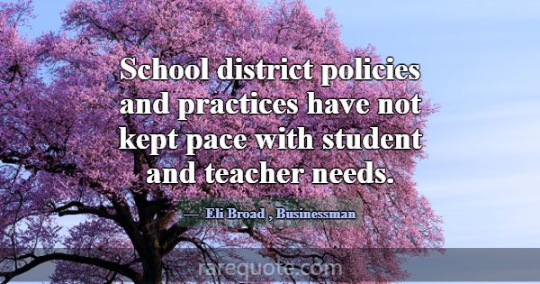School district policies and practices have not ke... -Eli Broad
