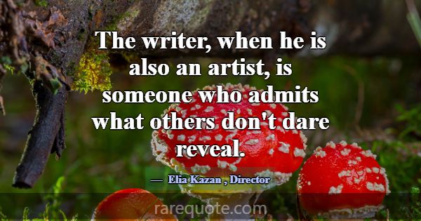 The writer, when he is also an artist, is someone ... -Elia Kazan