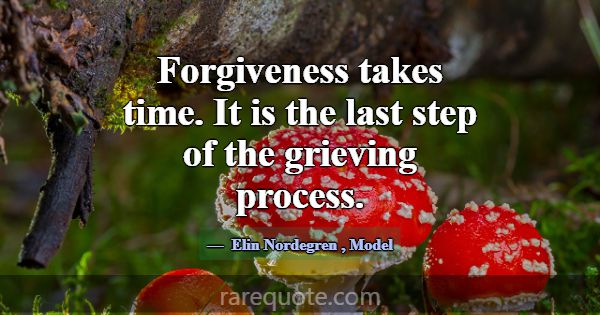 Forgiveness takes time. It is the last step of the... -Elin Nordegren