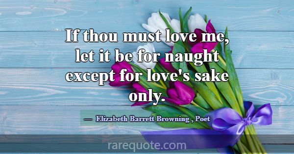 If thou must love me, let it be for naught except ... -Elizabeth Barrett Browning