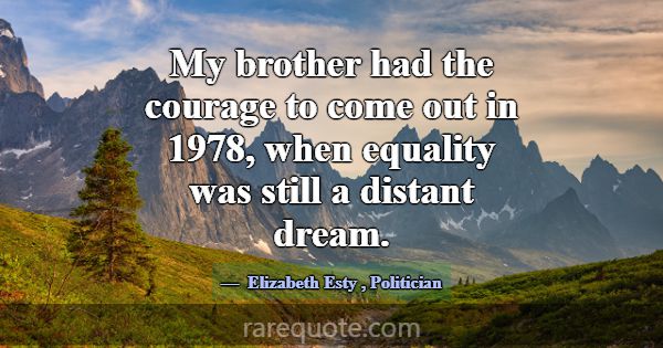 My brother had the courage to come out in 1978, wh... -Elizabeth Esty