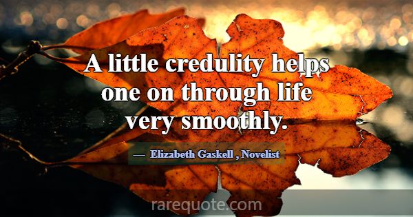 A little credulity helps one on through life very ... -Elizabeth Gaskell