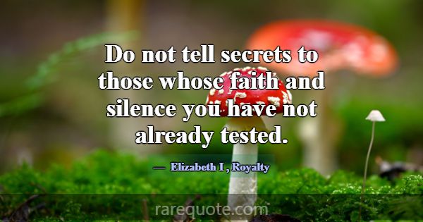 Do not tell secrets to those whose faith and silen... -Elizabeth I