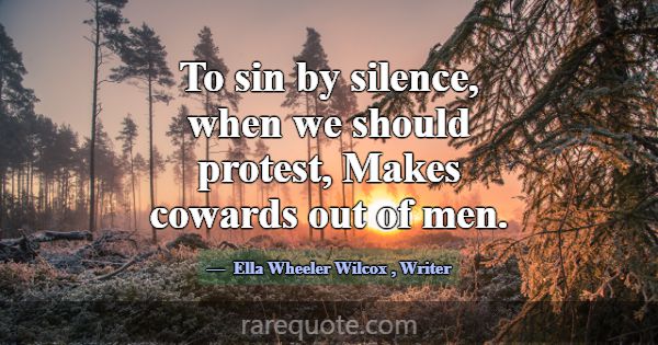 To sin by silence, when we should protest, Makes c... -Ella Wheeler Wilcox