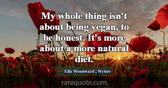 My whole thing isn't about being vegan, to be hone... -Ella Woodward