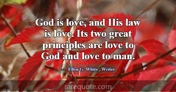 God is love, and His law is love. Its two great pr... -Ellen G. White