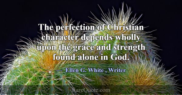 The perfection of Christian character depends whol... -Ellen G. White