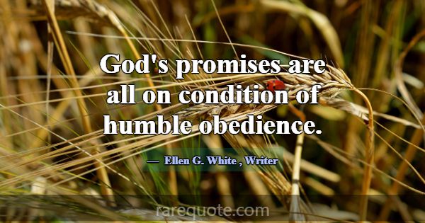 God's promises are all on condition of humble obed... -Ellen G. White