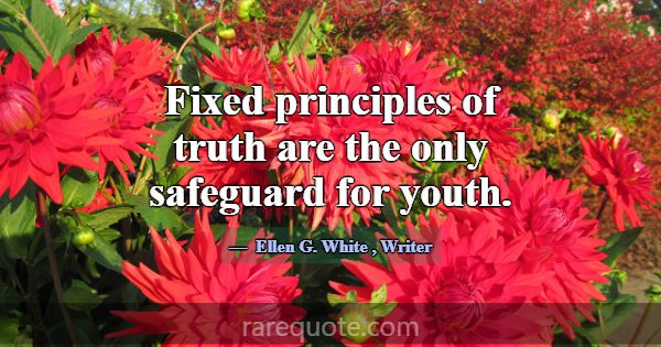 Fixed principles of truth are the only safeguard f... -Ellen G. White