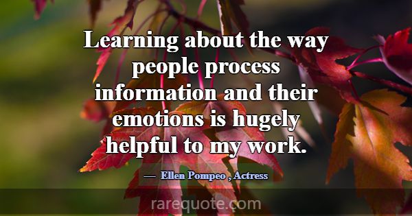 Learning about the way people process information ... -Ellen Pompeo