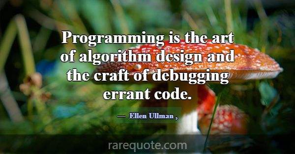 Programming is the art of algorithm design and the... -Ellen Ullman