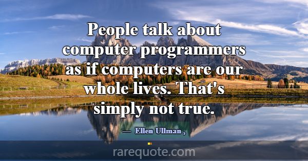 People talk about computer programmers as if compu... -Ellen Ullman