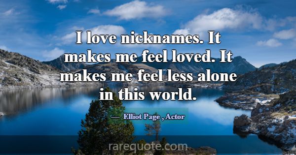 I love nicknames. It makes me feel loved. It makes... -Elliot Page