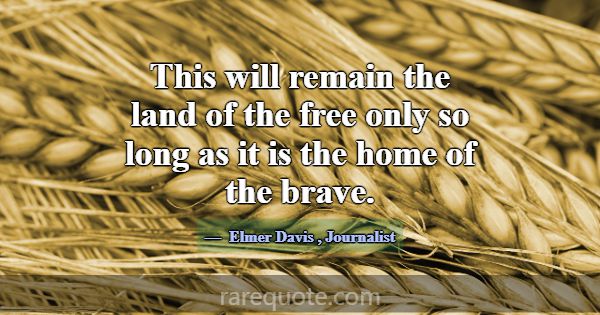 This will remain the land of the free only so long... -Elmer Davis