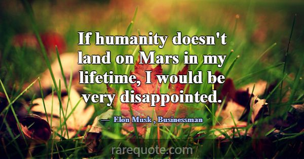 If humanity doesn't land on Mars in my lifetime, I... -Elon Musk