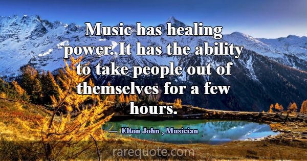 Music has healing power. It has the ability to tak... -Elton John