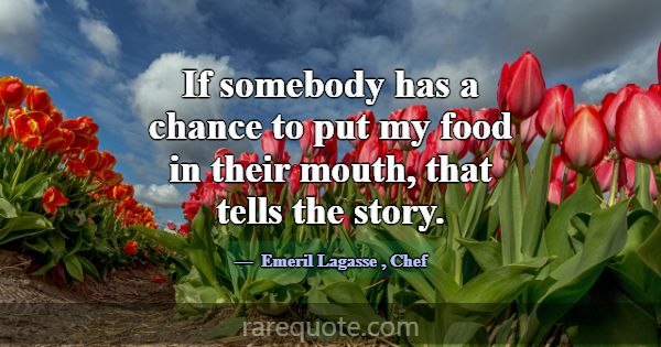 If somebody has a chance to put my food in their m... -Emeril Lagasse