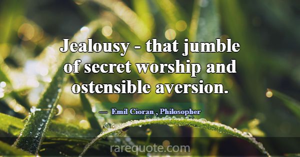Jealousy - that jumble of secret worship and osten... -Emil Cioran