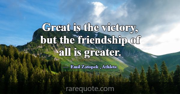 Great is the victory, but the friendship of all is... -Emil Zatopek